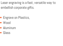 Laser engraving is a fast, versatile way to embellish corporate gifts. Engrave on Plastics, Wood Aluminum Glass