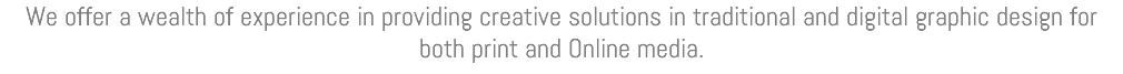 We offer a wealth of experience in providing creative solutions in traditional and digital graphic design for both print and Online media.
